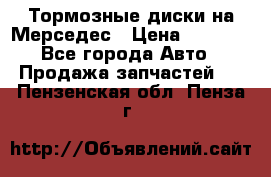 Тормозные диски на Мерседес › Цена ­ 3 000 - Все города Авто » Продажа запчастей   . Пензенская обл.,Пенза г.